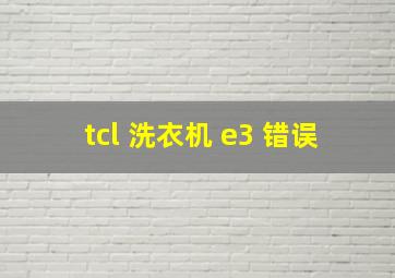 tcl 洗衣机 e3 错误